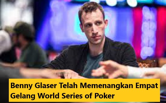 Benny Glaser Telah Memenangkan Empat Gelang World Series of Poker